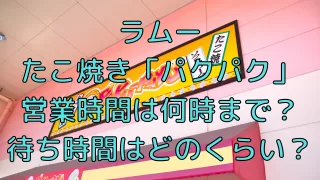 ラムーのたこ焼き パクパク 営業時間は 待ち時間はどのくらい